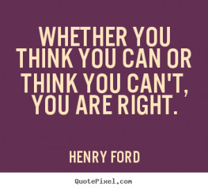 Success quote - Whether you think you can or think you can't, you are ...