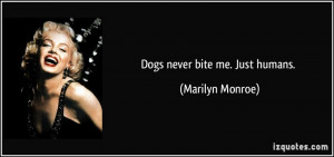 Dogs never bite me. Just humans. - Marilyn Monroe