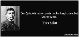 ... misfortune is not his imagination, but Sancho Panza. - Franz Kafka