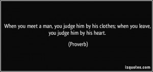 ... him by his clothes; when you leave, you judge him by his heart