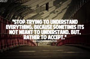 Stop trying to understand everything, because sometimes it's not ...