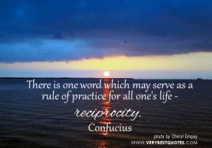 ... as a rule of practice for all one’s life – reciprocity. ~Confucius