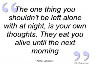 ... /quotes/the-one-thing-you-shouldnt-be-left-alone-author-unknown.aspx