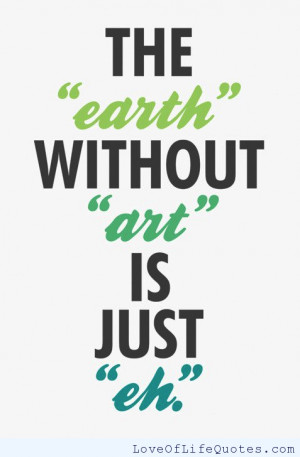 The “earth” without “art” is just “eh.”