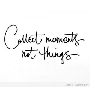 Collect moments not thing