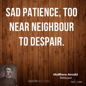 Sad Patience, too near neighbour to despair.
