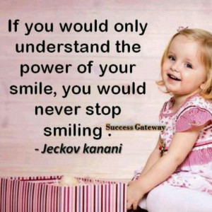 ... understand the power of your smile, you would never stop smiling