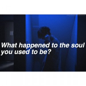What happened to the soul you used to be?”