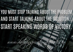 ... solution…start speaking words of victory. ~ Anonymous ( Positive