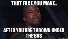 ... FACE YOU MAKE.. AFTER YOU ARE THROWN UNDER THE BUS - Kevin Hart Face