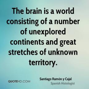 The brain is a world consisting of a number of unexplored continents ...
