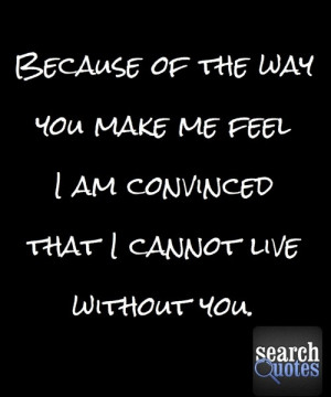 The way you make me feel. cannot live without you. Quote Quotes For ...