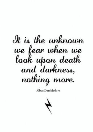 is the unknown we fear when we look upon death and darkness, nothing ...