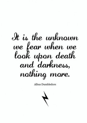 is the unknown we fear when we look upon death and darkness, nothing ...