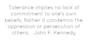 Tolerance implies no lack of commitment to one's own beliefs....