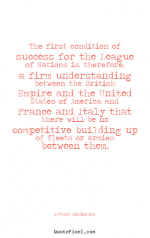 The first condition of success for the League of Nations is, therefore ...