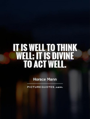 It is well to think well; it is divine to act well. Picture Quote #1