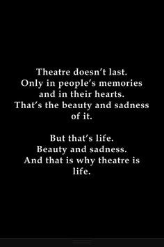 Theatre, beauty, sadness, and life.