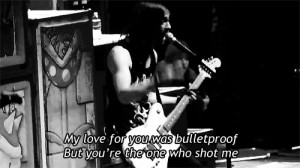 my love for you was bulletproof but you're the one who shot me
