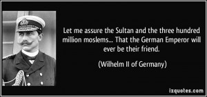 ... the German Emperor will ever be their friend. - Wilhelm II of Germany