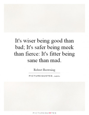 ... being meek than fierce: It's fitter being sane than mad. Picture Quote