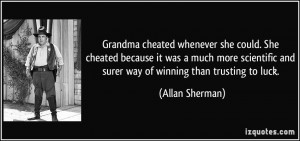 Grandma cheated whenever she could. She cheated because it was a much ...