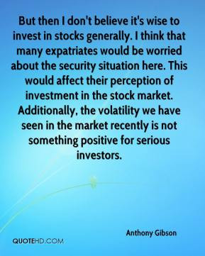 Anthony Gibson But then I don 39 t believe it 39 s wise to invest in