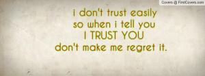 don't trust easily so when i tell you I TRUST YOUdon't make me ...