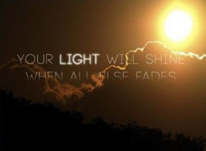 your light will shine when all else fades