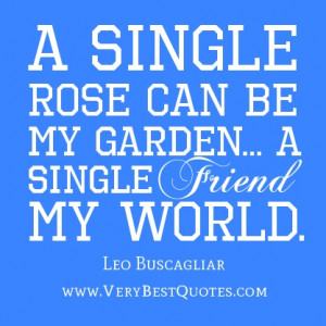single rose can be my garden... a single friend, my world.