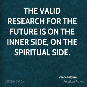 Peace Pilgrim - The valid research for the future is on the inner side ...