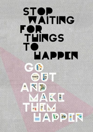 go make things happen for yourself.