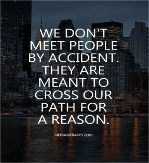 We don't meet people by accident. They are meant to cross our path for ...