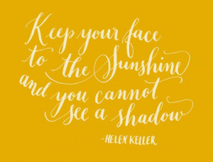 Day 113: Keep your face to the sunshine and you cannot see a shadow ...