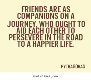 Quotes about friendship - Friends are as companions on a journey, who ...