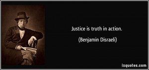Justice is truth in action. - Benjamin Disraeli