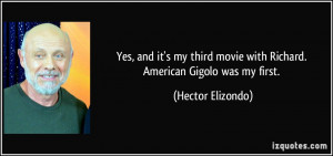 ... movie with Richard. American Gigolo was my first. - Hector Elizondo
