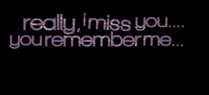 Quotes Picture: really, i miss you you remember me