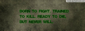 born to fight. trained to kill. ready to die , Pictures , but never ...