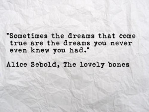 ... dreams you never even know you had. - the lovely bones by alice sebold