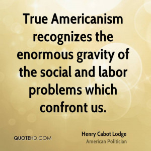True Americanism recognizes the enormous gravity of the social and ...