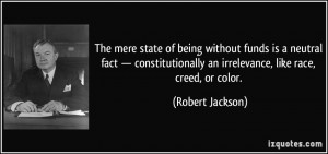 ... an irrelevance, like race, creed, or color. - Robert Jackson