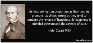 Actions are right in proportion as they tend to promote happiness ...