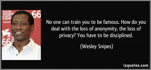 ... , the loss of privacy? You have to be disciplined. - Wesley Snipes