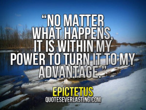 No matter what happens, it is within my power to turn it to my ...