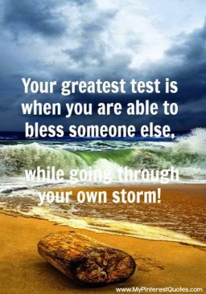 ... are able to bless someone else, while going through your own storm