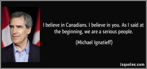 ... said at the beginning, we are a serious people. - Michael Ignatieff