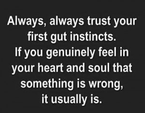 always, always trust your first gut instincts