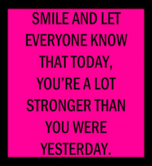 Smile. Let everyone know that today you're a lot stronger than you ...