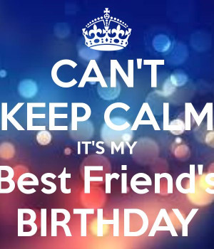 CAN'T KEEP CALM IT'S MY Best Friend's BIRTHDAYBirthday Quotes Keep ...